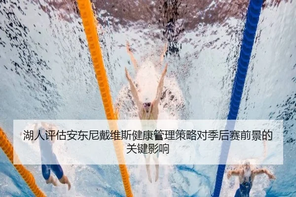 湖人评估安东尼戴维斯健康管理策略对季后赛前景的关键影响