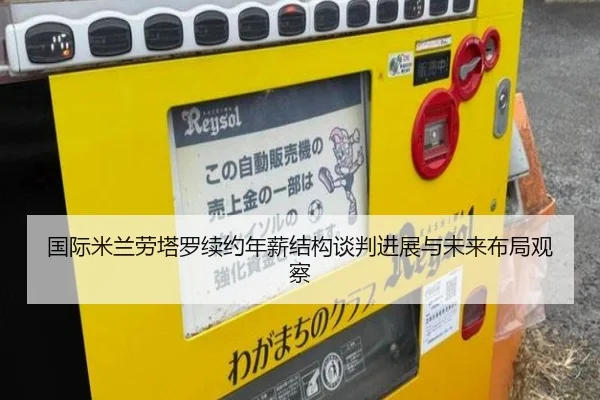 国际米兰劳塔罗续约年薪结构谈判进展与未来布局观察