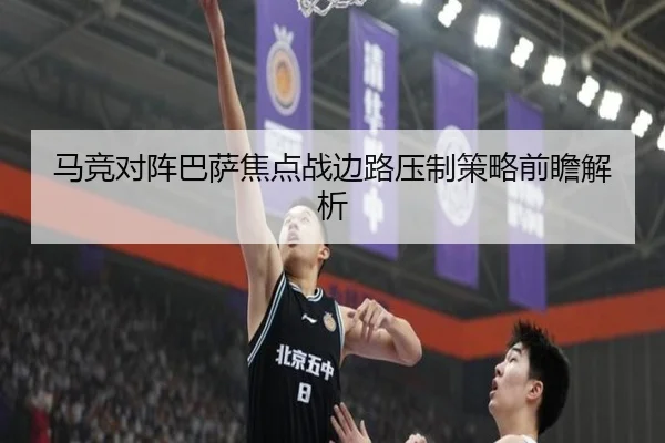 马竞对阵巴萨焦点战边路压制策略前瞻解析