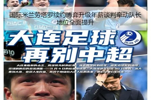 国际米兰劳塔罗续约博弈升级年薪谈判牵动队长地位全面提升
