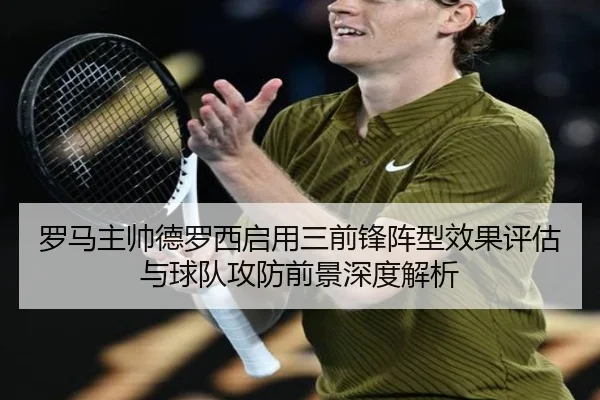 罗马主帅德罗西启用三前锋阵型效果评估与球队攻防前景深度解析