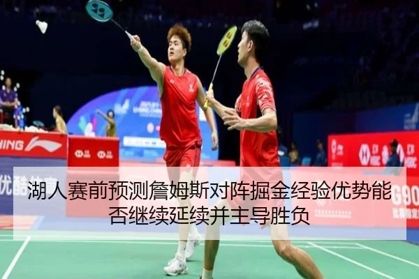 湖人赛前预测詹姆斯对阵掘金经验优势能否继续延续并主导胜负