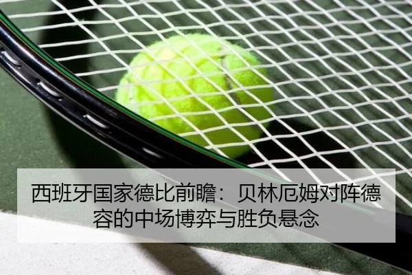 西班牙国家德比前瞻：贝林厄姆对阵德容的中场博弈与胜负悬念