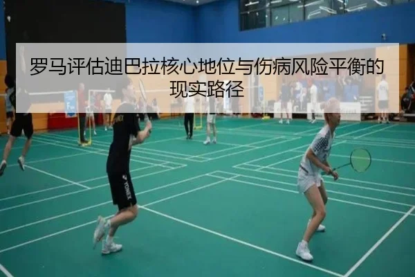 罗马评估迪巴拉核心地位与伤病风险平衡的现实路径