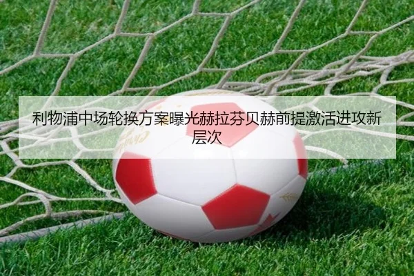 利物浦中场轮换方案曝光赫拉芬贝赫前提激活进攻新层次